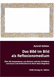 Das Bild im Bild als Reflexionsmedium: &Uuml;ber die Doppelnatur von Malerei und das Verh&auml;ltnis von Kunst und Wirklichkeit im Werk Ren&eacute; Magrittes - Astrid K&ouml;hler