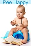 Pee Happy: A No Non-Sense Approach to Potty Training Even the Most Stubborn Child