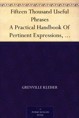 Fifteen Thousand Useful Phrases A Practical Handbook Of Pertinent Expressions, Striking Similes, Literary, Commercial, Conversational, And Oratorical Terms, ... Persons Who Read, Write, And Speak English - Kindle Edition