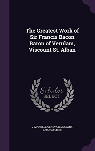 The Greatest Work of Sir Francis Bacon Baron of Verulam, Viscount St. Alban
