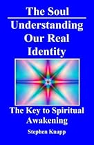 The Soul: Understanding Our Real Identity: The Key to Spiritual Awakening The Soul: Understanding Our Real Identity: The Key to Spiritual Awakening