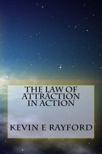 The Law of Attraction In Action: Living the Law of Attraction, by Mr. Kevin E Rayford