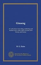 Ginseng: its cultivation, harvesting, marketing and market value, with a short account of its history and botany