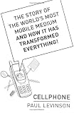 Cellphone: The Story of the World's Most Mobile Medium and How It Has Transformed Everything!