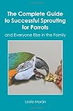 The Complete Guide to Successful Sprouting for Parrots: and Everyone Else in the Family