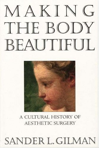 Making the Body Beautiful: A Cultural History of Aesthetic Surgery