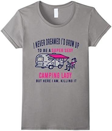 Women's I Never Dreamed I'd Grow Up To Be A Super Sexy Camping Lady Large Slate