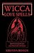 Wicca Love Spells: Love Magick for the Beginner and the Advanced Witch - Spell Casting Recipes and Potions for Romance