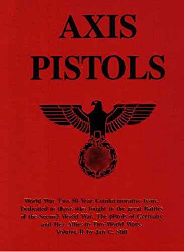 Axis Pistols - The Pistols of Germany and Her Allies in Two World Wars Volume II