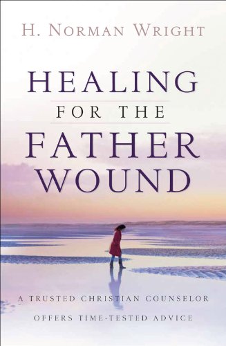 Healing for the Father Wound: A Trusted Christian Counselor Offers Time-Tested Advice, by H. Norman Wright Healing for the Father Wound: A Trusted Christian Counselor Offers Time-Tested Advice, by H. Norman Wright