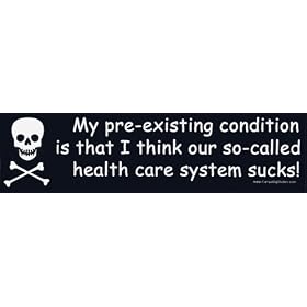 My pre-existing condition is that I think our so-called health care system sucks! -Magnetic Bumper Sticker