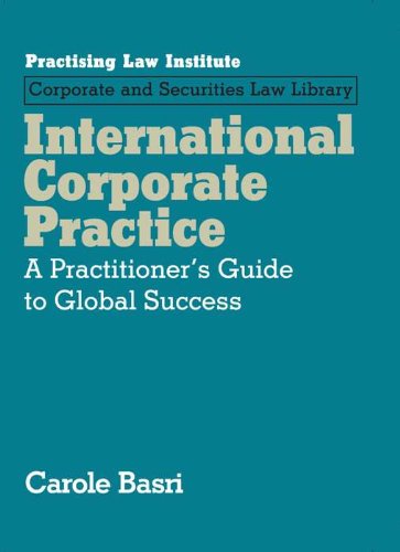 International Corporate Practice: A Practitioner's Guide to Global Success (November 2015 Edition) (Practising Law Institute, Corporate and Securities Law Library)