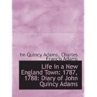 Life in a New England Town: 1787, 1788: Diary of John Quincy Adams by Charles Francis Adams, hn Quincy Adams