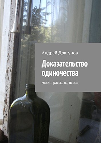 Доказательство одиночества: мысли, рассказы, пьесы (Russian Edition)