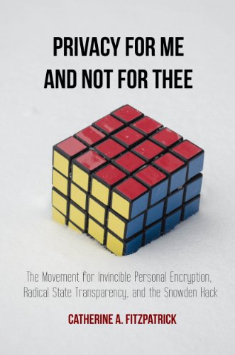 Privacy for Me and Not for Thee: The Movement for  Invincible Personal Encryption, Radical State Transparency, and the Snowden Hack, by Ca