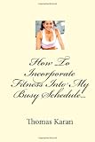 How To Incorporate Fitness Into My Busy Schedule...