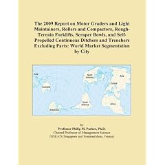 The 2009 Report on Motor Graders and Light Maintainers, Rollers and Compactors, Rough-Terrain Forklifts, Scraper Bowls, and Self-Propelled Continuous Ditchers ... Parts: World Market Segmentation by City