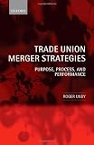 Trade Union Merger Strategies: Purpose, Process, and Performance