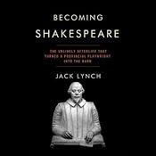 Becoming Shakespeare: The Unlikely Afterlife That Turned a Provincial Playwright into the Bard | [Jack Lynch]