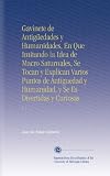 Gavinete de Antig&Atilde;&frac14;edades y Humanidades, En Que Imitando la Idea de Macro Saturnales, Se Tocan y Explican Varios Puntos de Antiguedad y Humanidad, y Se ... y Curiosas.: V.  1 (Spanish Edition)