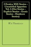 3 Erotica XXX Stories - Unsatisfied Appetites Vol. 1 (Hot Stories - Explicit Stories - Erotic Stories - Hardcore Stories)