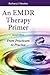 An EMDR Therapy Primer, Second Edition: From Practicum to Practice
