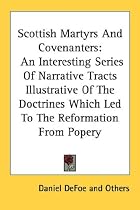 Scottish Martyrs and Covenanters: An Interesting Series of Narrative Tracts Illustrative of the Doctrines Which Led to the Reformation from Popery