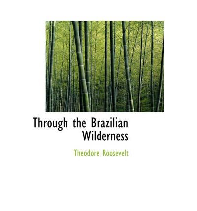 [(Through the Brazilian Wilderness )] [Author: IV Theodore Roosevelt] [Aug-2008]