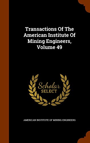 Transactions Of The American Institute Of Mining Engineers, Volume 49
