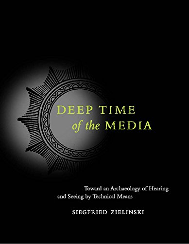 Deep Time of the Media: Toward an Archaeology of Hearing and Seeing by Technical Means (Electronic Culture: History, Theory, and Practice)