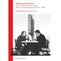 Exhibiting the New Art: 'Op Losse Schroeven' and 'When Attitudes Become Form' 1969 (Exhibition Histories)