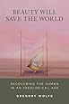 Beauty Will Save the World: Recovering the Human in an Ideological Age
