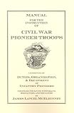 Manual For The Instruction Of Civil War Pioneer Troops Consisting Of Duties, Organization, & Equipment Of Infantry Pioneers