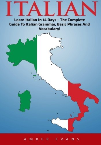 Italian: Learn Italian In 14 Days, The Complete Guide To Italian Grammar, Basic Phrases, And Vocabulary! (Italy, Italian Language, Italian For Beginners)