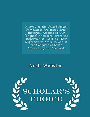 History of the United States: To Which Is Prefixed a Brief Historical Account of Our [English] Ancestors, from the Dispersion at Babel, to Their ... by the Spaniards - Scholar's Choice Edition