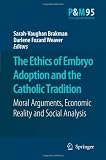 The Ethics of Embryo Adoption and the Catholic Tradition: Moral Arguments, Economic Reality and Social Analysis (Philosophy and Medicine Catholic Studies in Bioethics)