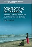 Conversations on the Beach: Fishermans's Knowledge, Metaphor And Environmental Change In South India (Studies in Environmental Anthropology and Ethnobiology)