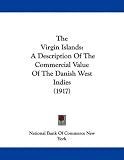The Virgin Islands: A Description Of The Commercial Value Of The Danish West Indies (1917)