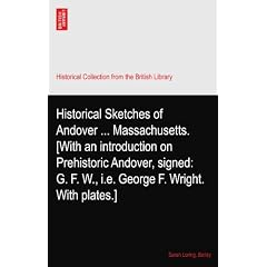 Historical Sketches of Andover ... Massachusetts. [With an introduction on Prehistoric Andover, signed: G. F. W., i.e. George F. Wright. With plates.]