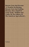 Amazon / Brewster Press: Broom-Corn And Brooms : A Treatise On Raising Broom-Corn And Making Brooms, On A Small Or Large Scale / Written And Comp. By The Editors Of The American Agriculturist .. (Various)