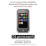 Disconnect: The Truth About Cell Phone Radiation, What the Industry HasDone to Hide It, and How to Protect Your Familyby Devra Davis