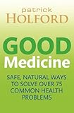 Good medicine : safe, natural ways to solve over 75 common health problems