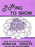 Growing to Show: How to Grow Prize Winning African Violets by Pauline Bartholomew