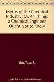 Myths of the chemical industry : or 44 things a chemical engineer ought not to know