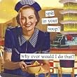 spit in your soup? why ever would I do that? by anne taintor