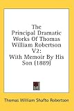 The Principal Dramatic Works of Thomas William Robertson V2: With Memoir by His Son (1889)