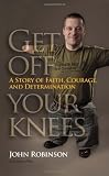 Get Off Your Knees: A Story of Faith, Courage, and Determination