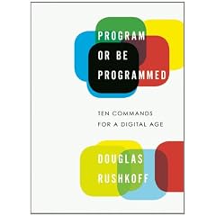 Program or Be Programmed: Ten Commands for a Digital Age