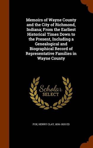 Memoirs of Wayne County and the City of Richmond, Indiana; From the Earliest Historical Times Down to the Present, Including a Genealogical and ... of Representative Families in Wayne County