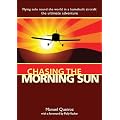 Chasing the Morning Sun: Flying Solo Round the World in a Homebuilt Aircraft - The Ultimate Adventure